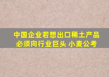 中国企业若想出口稀土产品必须向行业巨头 小麦公考